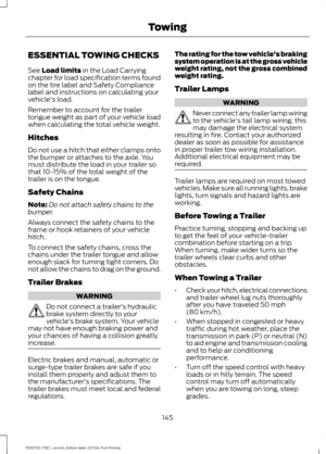 Page 148ESSENTIAL TOWING CHECKS
See Load limits in the Load Carrying
chapter for load specification terms found
on the tire label and Safety Compliance
label and instructions on calculating your
vehicle's load.
Remember to account for the trailer
tongue weight as part of your vehicle load
when calculating the total vehicle weight.
Hitches
Do not use a hitch that either clamps onto
the bumper or attaches to the axle. You
must distribute the load in your trailer so
that 10-15% of the total weight of the...