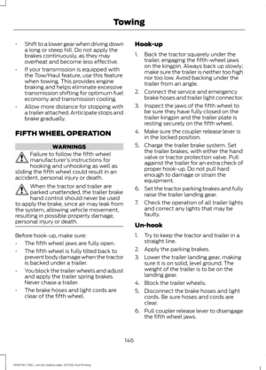 Page 149•
Shift to a lower gear when driving down
a long or steep hill. Do not apply the
brakes continuously, as they may
overheat and become less effective.
• If your transmission is equipped with
the Tow/Haul feature, use this feature
when towing. This provides engine
braking and helps eliminate excessive
transmission shifting for optimum fuel
economy and transmission cooling.
• Allow more distance for stopping with
a trailer attached. Anticipate stops and
brake gradually.
FIFTH WHEEL OPERATION WARNINGS...