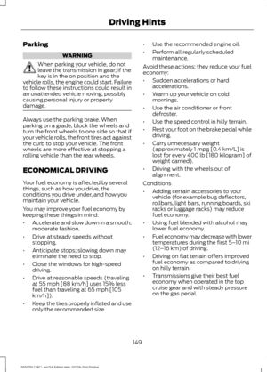 Page 152Parking
WARNING
When parking your vehicle, do not
leave the transmission in gear; if the
key is in the on position and the
vehicle rolls, the engine could start. Failure
to follow these instructions could result in
an unattended vehicle moving, possibly
causing personal injury or property
damage. Always use the parking brake. When
parking on a grade, block the wheels and
turn the front wheels to one side so that if
your vehicle rolls, the front tires act against
the curb to stop your vehicle. The front...