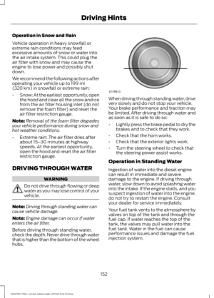 Page 155Operation in Snow and Rain
Vehicle operation in heavy snowfall or
extreme rain conditions may feed
excessive amounts of snow or water into
the air intake system. This could plug the
air filter with snow and may cause the
engine to lose power and possibly shut
down.
We recommend the following actions after
operating your vehicle up to 199 mi
(320 km) in snowfall or extreme rain:
• Snow: At the earliest opportunity, open
the hood and clear all the snow and ice
from the air filter housing inlet (do not...