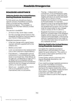 Page 156ROADSIDE ASSISTANCE
Vehicles Sold in the United States:
Getting Roadside Assistance
To fully assist you should you have a
vehicle concern, Ford Motor Company
offers a complimentary roadside
assistance program.  This program is
separate from the New Vehicle Limited
Warranty.
The service is available:
•
24 hours a day, seven days a week.
• For the coverage period listed on the
Roadside Assistance Card included in
your Owner's Manual portfolio.
Roadside Assistance covers:
• A flat tire change with a...