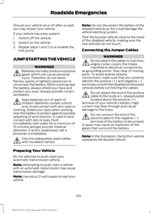 Page 158Should your vehicle shut off after a crash,
you may restart your vehicle.
If your vehicle has a key system:
1. Switch off the vehicle.
2. Switch on the vehicle.
3. Repeat steps 1 and 2 to re-enable the
fuel pump.
JUMP STARTING THE VEHICLE WARNINGS
Batteries normally produce explosive
gases which can cause personal
injury. Therefore, do not allow
flames, sparks or lighted substances to
come near the battery. When working near
the battery, always shield your face and
protect your eyes. Always provide...