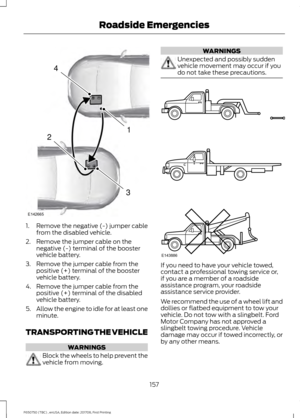 Page 1601. Remove the negative (-) jumper cable
from the disabled vehicle.
2. Remove the jumper cable on the negative (-) terminal of the booster
vehicle battery.
3. Remove the jumper cable from the positive (+) terminal of the booster
vehicle battery.
4. Remove the jumper cable from the positive (+) terminal of the disabled
vehicle battery.
5. Allow the engine to idle for at least one
minute.
TRANSPORTING THE VEHICLE WARNINGS
Block the wheels to help prevent the
vehicle from moving. WARNINGS
Unexpected and...