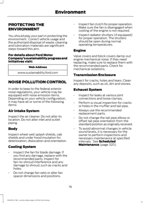 Page 19PROTECTING THE
ENVIRONMENT
You should play your part in protecting the
environment.  Correct vehicle usage and
the authorized disposal of waste, cleaning
and lubrication materials are significant
steps toward this aim.
For details about Ford Motor
Company's sustainability progress and
initiatives visit:
Web Address
www.sustainability.ford.com
NOISE POLLUTION CONTROL
In order to keep to the federal exterior
noise regulations, your vehicle may be
equipped with noise emission items.
Depending on your...