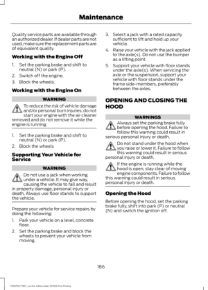 Page 189Quality service parts are available through
an authorized dealer. If dealer parts are not
used, make sure the replacement parts are
of equivalent quality.
Working with the Engine Off
1. Set the parking brake and shift to
neutral (N) or park (P).
2. Switch off the engine.
3. Block the wheels.
Working with the Engine On WARNING
To reduce the risk of vehicle damage
and/or personal burn injuries, do not
start your engine with the air cleaner
removed and do not remove it while the
engine is running. 1. Set...