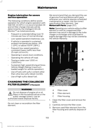 Page 196Engine lubrication for severe
service operation
The following conditions define severe
operation for which engine operation with
SAE 5W-40 API CJ-4 is recommended. Oil
and oil filter change intervals will be
determined by the Intelligent Oil Life
Monitor™ as noted previously.
•
Frequent or extended idling (over 10
minutes per hour of normal driving).
• Low-speed operation/stationary use.
• If vehicle is operated in sustained
ambient temperatures below -9°F
(-23°C) or above 100°F (38°C).
• Frequent...