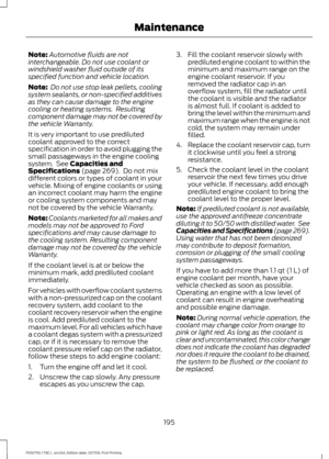 Page 198Note:
Automotive fluids are not
interchangeable. Do not use coolant or
windshield washer fluid outside of its
specified function and vehicle location.
Note:  Do not use stop leak pellets, cooling
system sealants, or non-specified additives
as they can cause damage to the engine
cooling or heating systems.  Resulting
component damage may not be covered by
the vehicle Warranty.
It is very important to use prediluted
coolant approved to the correct
specification in order to avoid plugging the
small...