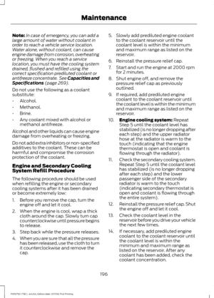 Page 199Note:
In case of emergency, you can add a
large amount of water without coolant in
order to reach a vehicle service location.
Water alone, without coolant, can cause
engine damage from corrosion, overheating
or freezing. When you reach a service
location, you must have the cooling system
drained, flushed and refilled using the
correct specification prediluted coolant or
antifreeze concentrate.  See Capacities and
Specifications (page 269).
Do not use the following as a coolant
substitute:
• Alcohol.
•...