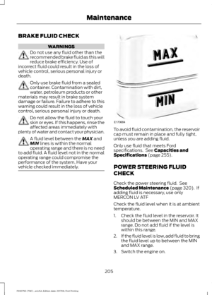 Page 208BRAKE FLUID CHECK
WARNINGS
Do not use any fluid other than the
recommended brake fluid as this will
reduce brake efficiency. Use of
incorrect fluid could result in the loss of
vehicle control, serious personal injury or
death. Only use brake fluid from a sealed
container. Contamination with dirt,
water, petroleum products or other
materials may result in brake system
damage or failure. Failure to adhere to this
warning could result in the loss of vehicle
control, serious personal injury or death. Do not...