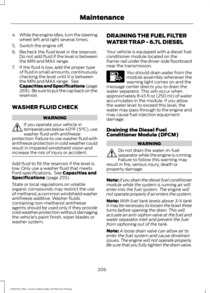 Page 2094.
While the engine idles, turn the steering
wheel left and right several times.
5. Switch the engine off.
6. Recheck the fluid level in the reservoir. Do not add fluid if the level is between
the MIN and MAX range.
7. If the fluid is low, add the proper type of fluid in small amounts, continuously
checking the level until it is between
the MIN and MAX range.  See
Capacities and Specifications (page
269).  Be sure to put the cap back on the
reservoir.
WASHER FLUID CHECK WARNING
If you operate your...