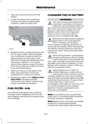 Page 2101. Stop your vehicle and shut off the
engine.
2. Locate the diesel fuel conditioner module and place an appropriate
container under the drain port. 3.
Rotate the drain counterclockwise until
the O-ring is visible. Allow the diesel
fuel conditioner module to drain for
approximately 25 seconds or until
clean fuel is observed. Rotate the drain
clockwise to tighten it. If no liquid
drains, there may be a clog in the drain.
Have the conditioner module serviced
by an authorized dealer.
4. Make sure that you...