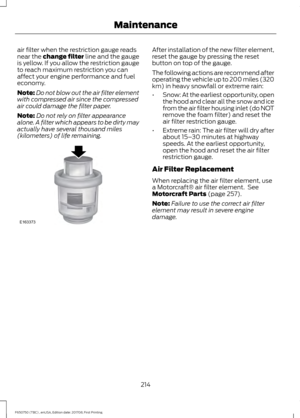 Page 217air filter when the restriction gauge reads
near the change filter line and the gauge
is yellow. If you allow the restriction gauge
to reach maximum restriction you can
affect your engine performance and fuel
economy.
Note:
Do not blow out the air filter element
with compressed air since the compressed
air could damage the filter paper.
Note: Do not rely on filter appearance
alone. A filter which appears to be dirty may
actually have several thousand miles
(kilometers) of life remaining. After...