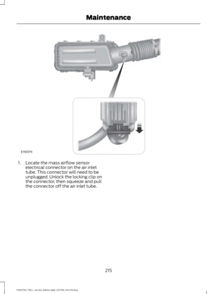 Page 2181. Locate the mass airflow sensor
electrical connector on the air inlet
tube. This connector will need to be
unplugged. Unlock the locking clip on
the connector, then squeeze and pull
the connector off the air inlet tube.
215
F650750 (TBC) , enUSA, Edition date: 201708, First Printing MaintenanceE163374  