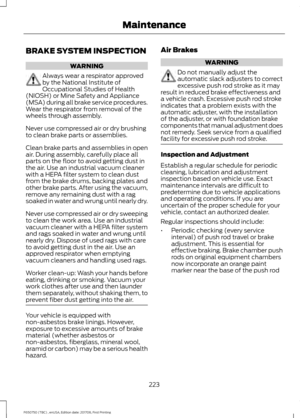 Page 226BRAKE SYSTEM INSPECTION
WARNING
Always wear a respirator approved
by the National Institute of
Occupational Studies of Health
(NIOSH) or Mine Safety and Appliance
(MSA) during all brake service procedures.
Wear the respirator from removal of the
wheels through assembly.
Never use compressed air or dry brushing
to clean brake parts or assemblies.
Clean brake parts and assemblies in open
air. During assembly, carefully place all
parts on the floor to avoid getting dust in
the air. Use an industrial vacuum...