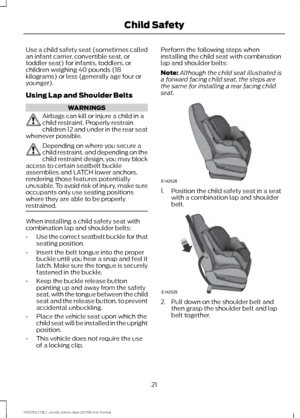 Page 24Use a child safety seat (sometimes called
an infant carrier, convertible seat, or
toddler seat) for infants, toddlers, or
children weighing 40 pounds (18
kilograms) or less (generally age four or
younger).
Using Lap and Shoulder Belts
WARNINGS
Airbags can kill or injure a child in a
child restraint. Properly restrain
children 12 and under in the rear seat
whenever possible. Depending on where you secure a
child restraint, and depending on the
child restraint design, you may block
access to certain...