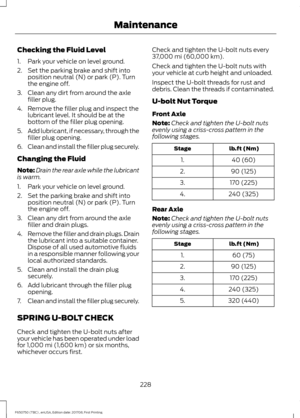 Page 231Checking the Fluid Level
1. Park your vehicle on level ground.
2. Set the parking brake and shift into
position neutral (N) or park (P). Turn
the engine off.
3. Clean any dirt from around the axle filler plug.
4. Remove the filler plug and inspect the lubricant level. It should be at the
bottom of the filler plug opening.
5. Add lubricant, if necessary, through the
filler plug opening.
6. Clean and install the filler plug securely.
Changing the Fluid
Note: Drain the rear axle while the lubricant
is...