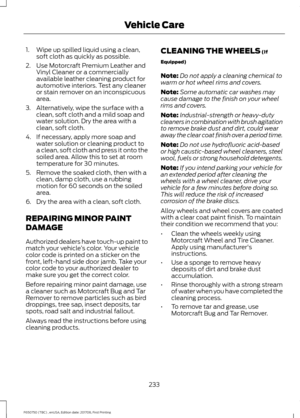 Page 2361. Wipe up spilled liquid using a clean,
soft cloth as quickly as possible.
2. Use Motorcraft Premium Leather and Vinyl Cleaner or a commercially
available leather cleaning product for
automotive interiors. Test any cleaner
or stain remover on an inconspicuous
area.
3. Alternatively, wipe the surface with a clean, soft cloth and a mild soap and
water solution. Dry the area with a
clean, soft cloth.
4. If necessary, apply more soap and water solution or cleaning product to
a clean, soft cloth and press it...