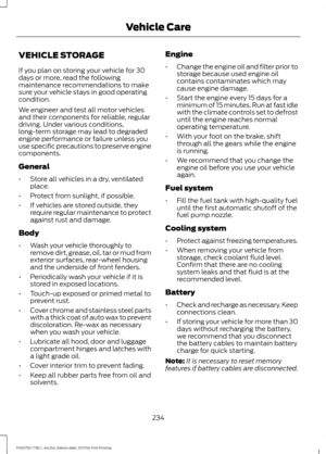 Page 237VEHICLE STORAGE
If you plan on storing your vehicle for 30
days or more, read the following
maintenance recommendations to make
sure your vehicle stays in good operating
condition.
We engineer and test all motor vehicles
and their components for reliable, regular
driving. Under various conditions,
long-term storage may lead to degraded
engine performance or failure unless you
use specific precautions to preserve engine
components.
General
•
Store all vehicles in a dry, ventilated
place.
• Protect from...