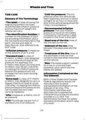 Page 239TIRE CARE
Glossary of Tire Terminology
*Tire label: A label showing the
original equipment tire sizes,
recommended inflation pressure
and the maximum weight the
vehicle can carry.
*
Tire Identification Number: A
number on the sidewall of each
tire providing information about
the tire brand and manufacturing
plant, tire size and date of
manufacture. Also referred to as
DOT code.
*
Inflation pressure: A measure
of the amount of air in a tire.
*
Standard load: A class of
P-metric or Metric tires designed
to...