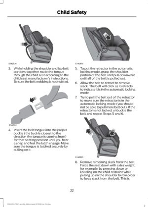 Page 253.
While holding the shoulder and lap belt
portions together, route the tongue
through the child seat according to the
child seat manufacturer's instructions.
Be sure the belt webbing is not twisted. 4. Insert the belt tongue into the proper
buckle (the buckle closest to the
direction the tongue is coming from)
for that seating position until you hear
a snap and feel the latch engage. Make
sure the tongue is latched securely by
pulling on it. 5. To put the retractor in the automatic
locking mode,...