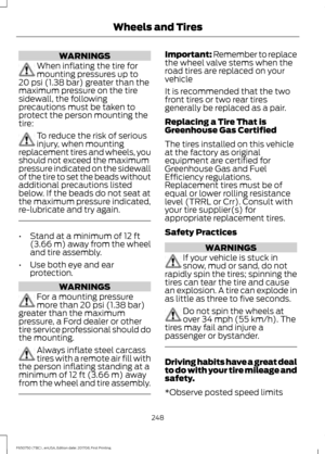 Page 251WARNINGS
When inflating the tire for
mounting pressures up to
20 psi (1.38 bar) greater than the
maximum pressure on the tire
sidewall, the following
precautions must be taken to
protect the person mounting the
tire: To reduce the risk of serious
injury, when mounting
replacement tires and wheels, you
should not exceed the maximum
pressure indicated on the sidewall
of the tire to set the beads without
additional precautions listed
below. If the beads do not seat at
the maximum pressure indicated,...