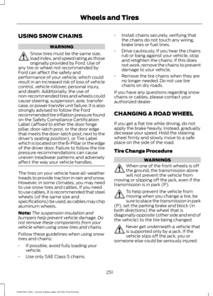 Page 254USING SNOW CHAINS
WARNING
Snow tires must be the same size,
load index, and speed rating as those
originally provided by Ford. Use of
any tire or wheel not recommended by
Ford can affect the safety and
performance of your vehicle, which could
result in an increased risk of loss of vehicle
control, vehicle rollover, personal injury,
and death. Additionally, the use of
non-recommended tires and wheels could
cause steering, suspension, axle, transfer
case, or power transfer unit failure. It is also
strongly...