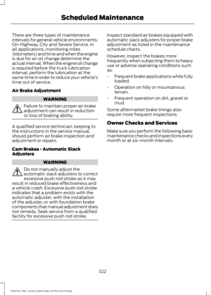 Page 325There are three types of maintenance
intervals for general vehicle environments:
On-Highway, City and Severe Service. In
all applications, monitoring miles
(kilometers) and time and when the engine
is due for an oil change determine the
actual interval. When the engine oil change
is required before the truck lubrication
interval, perform the lubrication at the
same time in order to reduce your vehicle
’s
time out of service.
Air Brake Adjustment WARNING
Failure to maintain proper air brake
adjustment can...