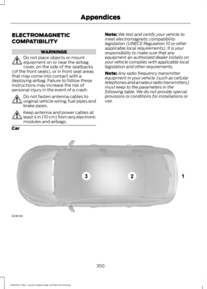 Page 353ELECTROMAGNETIC
COMPATIBILITY
WARNINGS
Do not place objects or mount
equipment on or near the airbag
cover, on the side of the seatbacks
(of the front seats), or in front seat areas
that may come into contact with a
deploying airbag. Failure to follow these
instructions may increase the risk of
personal injury in the event of a crash. Do not fasten antenna cables to
original vehicle wiring, fuel pipes and
brake pipes.
Keep antenna and power cables at
least 4 in (10 cm) from any electronic
modules and...