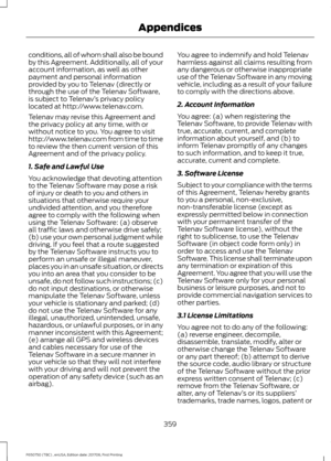 Page 362conditions, all of whom shall also be bound
by this Agreement. Additionally, all of your
account information, as well as other
payment and personal information
provided by you to Telenav (directly or
through the use of the Telenav Software,
is subject to Telenav
’s privacy policy
located at http://www.telenav.com.
Telenav may revise this Agreement and
the privacy policy at any time, with or
without notice to you. You agree to visit
http://www.telenav.com from time to time
to review the then current...