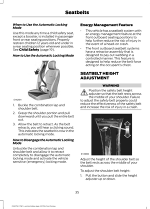 Page 38When to Use the Automatic Locking
Mode
Use this mode any time a child safety seat,
except a booster, is installed in passenger
front or rear seating positions. Properly
restrain children 12 years old and under in
a rear seating position whenever possible.
See Child Safety (page 19).
How to Use the Automatic Locking Mode 1. Buckle the combination lap and
shoulder belt.
2. Grasp the shoulder portion and pull downward until you pull the entire belt
out.
3. Allow the belt to retract. As the belt retracts,...