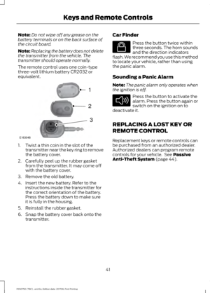 Page 44Note:
Do not wipe off any grease on the
battery terminals or on the back surface of
the circuit board.
Note: Replacing the battery does not delete
the transmitter from the vehicle. The
transmitter should operate normally.
The remote control uses one coin-type
three-volt lithium battery CR2032 or
equivalent. 1. Twist a thin coin in the slot of the
transmitter near the key ring to remove
the battery cover.
2. Carefully peel up the rubber gasket from the transmitter. It may come off
with the battery cover....