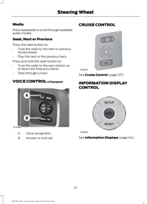 Page 50Media
Press repeatedly to scroll through available
audio modes.
Seek, Next or Previous
Press the seek button to:
•
Tune the radio to the next or previous
stored preset.
• Play the next or the previous track.
Press and hold the seek button to:
• Tune the radio to the next station up
or down the frequency band.
• Seek through a track.
VOICE CONTROL (If Equipped) Voice recognition.
A
Answer or end call.
B CRUISE CONTROL See 
Cruise Control (page 137).
INFORMATION DISPLAY
CONTROL See 
Information Displays...