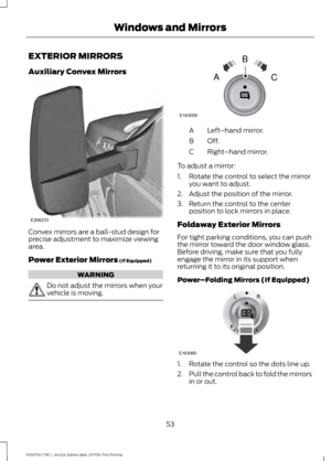 Page 56EXTERIOR MIRRORS
Auxiliary Convex Mirrors
Convex mirrors are a ball-stud design for
precise adjustment to maximize viewing
area.
Power Exterior Mirrors (If Equipped)
WARNING
Do not adjust the mirrors when your
vehicle is moving. Left
–hand mirror.
A
Off.B
Right–hand mirror.
C
To adjust a mirror:
1. Rotate the control to select the mirror you want to adjust.
2. Adjust the position of the mirror.
3. Return the control to the center position to lock mirrors in place.
Foldaway Exterior Mirrors
For tight...