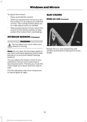 Page 58To adjust the mirrors:
•
Press and hold the control.
• When you position the mirrors in or out,
the motors run as long as you hold the
control. The running motors allow you
to make adjustments as needed.
• After positioning the mirrors, return the
control to the center position to help
protect the motors from overheating.
INTERIOR MIRROR (If Equipped) WARNING
Do not adjust the mirror when your
vehicle is moving.
Note:
Do not clean the housing or glass of
any mirror with harsh abrasives, fuel or other...