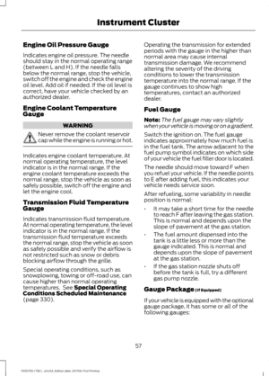 Page 60Engine Oil Pressure Gauge
Indicates engine oil pressure. The needle
should stay in the normal operating range
(between L and H). If the needle falls
below the normal range, stop the vehicle,
switch off the engine and check the engine
oil level. Add oil if needed. If the oil level is
correct, have your vehicle checked by an
authorized dealer.
Engine Coolant Temperature
Gauge
WARNING
Never remove the coolant reservoir
cap while the engine is running or hot.
Indicates engine coolant temperature. At
normal...