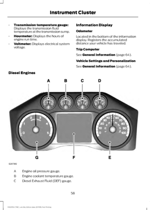 Page 61•
Transmission temperature gauge:
Displays the transmission fluid
temperature at the transmission sump.
• Hourmeter: Displays the hours of
engine run time.
• Voltmeter:
 Displays electrical system
voltage. Information Display
Odometer
Located in the bottom of the information
display. Registers the accumulated
distance your vehicle has traveled.
Trip Computer
See 
General Information (page 64).
Vehicle Settings and Personalization
See 
General Information (page 64).
Diesel Engines Engine oil pressure...