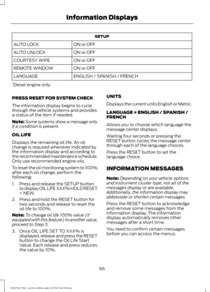 Page 69SETUP
ON or OFF
AUTO LOCK
ON or OFF
AUTO UNLOCK
ON or OFF
COURTESY WIPE
ON or OFF
REMOTE WINDOW
ENGLISH / SPANISH / FRENCH
LANGUAGE
* Diesel engine only.
PRESS RESET FOR SYSTEM CHECK
The information display begins to cycle
through the vehicle systems and provides
a status of the item if needed.
Note: Some systems show a message only
if a condition is present.
OIL LIFE
Displays the remaining oil life. An oil
change is required whenever indicated by
the information display and according to
the recommended...