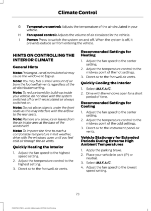 Page 76Temperature control: Adjusts the temperature of the air circulated in your
vehicle.
G
Fan speed control:
 Adjusts the volume of air circulated in the vehicle.
H
Power:
 Press to switch the system on and off. When the system is off, it
prevents outside air from entering the vehicle.
I
HINTS ON CONTROLLING THE
INTERIOR CLIMATE
General Hints
Note: Prolonged use of recirculated air may
cause the windows to fog up.
Note: You may feel a small amount of air
from the footwell air vents regardless of the
air...