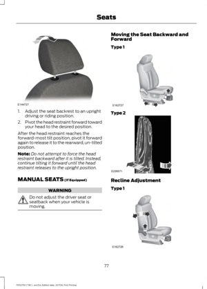 Page 801. Adjust the seat backrest to an upright
driving or riding position.
2. Pivot the head restraint forward toward
your head to the desired position.
After the head restraint reaches the
forward-most tilt position, pivot it forward
again to release it to the rearward, un-tilted
position.
Note: Do not attempt to force the head
restraint backward after it is tilted. Instead,
continue tilting it forward until the head
restraint releases to the upright position.
MANUAL SEATS (If Equipped) WARNING
Do not adjust...