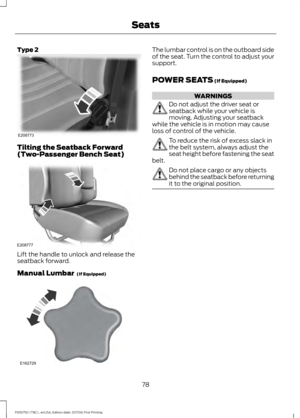 Page 81Type 2
Tilting the Seatback Forward
(Two-Passenger Bench Seat)
Lift the handle to unlock and release the
seatback forward.
Manual Lumbar  (If Equipped) The lumbar control is on the outboard side
of the seat. Turn the control to adjust your
support.
POWER SEATS
 (If Equipped)
WARNINGS
Do not adjust the driver seat or
seatback while your vehicle is
moving. Adjusting your seatback
while the vehicle is in motion may cause
loss of control of the vehicle. To reduce the risk of excess slack in
the belt system,...