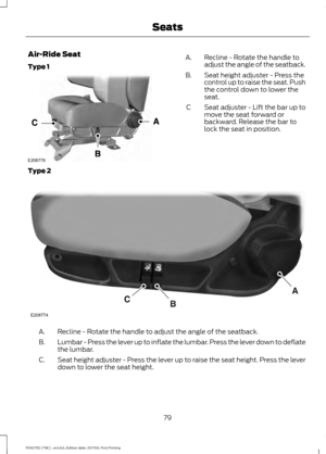 Page 82Air-Ride Seat
Type 1
Recline - Rotate the handle to
adjust the angle of the seatback.
A.
Seat height adjuster - Press the
control up to raise the seat. Push
the control down to lower the
seat.
B.
Seat adjuster - Lift the bar up to
move the seat forward or
backward. Release the bar to
lock the seat in position.
C
Type 2 Recline - Rotate the handle to adjust the angle of the seatback.
A.
Lumbar - Press the lever up to inflate the lumbar. Press the lever down to deflate
the lumbar.
B.
Seat height adjuster -...