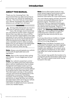 Page 10ABOUT THIS MANUAL
Thank you for choosing Ford.  We
recommend that you take some time to
get to know your vehicle by reading this
manual.  The more that you know about
your vehicle, the greater the safety and
pleasure you will get from driving it.
WARNING
Driving while distracted can result in
loss of vehicle control, crash and
injury. We strongly recommend that
you use extreme caution when using any
device that may take your focus off the
road. Your primary responsibility is the safe
operation of your...