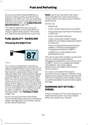 Page 99Do not use alcohol-based additives to
improve cetane quality, to prevent fuel
gelling or any other use. The use of alcohol
additives may result in damage to the fuel
injectors and system.  See Capacities and
Specifications (page 261).
The Vehicle Warranty may not cover
repairs needed to correct the effects of
using an aftermarket product that does
not meet Ford specifications in your fuel.
FUEL QUALITY - GASOLINE
Choosing the Right Fuel Your vehicle is designed to operate on
regular unleaded gasoline...