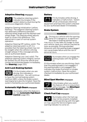 Page 109Adaptive Steering (If Equipped)
The adaptive steering system
indicator illuminates if the
system detects a fault during the
continuous diagnostic checks.
Adaptive Steering Initialization (yellow,
flashing): The adaptive steering system
has detected a difference between
steering wheel angle and the desired road
wheel angle. The steering wheel adjusts
itself to correct this difference. This
adjustment is part of normal system
operation.
Adaptive Steering Off (yellow, solid): The
adaptive steering system is...