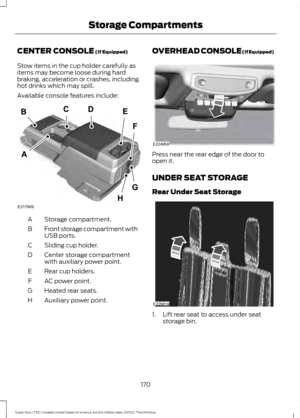 Page 173CENTER CONSOLE (If Equipped)
Stow items in the cup holder carefully as
items may become loose during hard
braking, acceleration or crashes, including
hot drinks which may spill.
Available console features include: Storage compartment.
A
Front storage compartment with
USB ports.
B
Sliding cup holder.
C
Center storage compartment
with auxiliary power point.
D
Rear cup holders.
E
AC power point.
F
Heated rear seats.
G
Auxiliary power point.
H OVERHEAD CONSOLE (If Equipped)
Press near the rear edge of the...