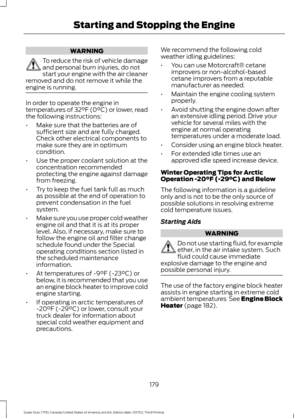 Page 182WARNING
To reduce the risk of vehicle damage
and personal burn injuries, do not
start your engine with the air cleaner
removed and do not remove it while the
engine is running. In order to operate the engine in
temperatures of 32°F (0°C) or lower, read
the following instructions:
•
Make sure that the batteries are of
sufficient size and are fully charged.
Check other electrical components to
make sure they are in optimum
condition.
• Use the proper coolant solution at the
concentration recommended...