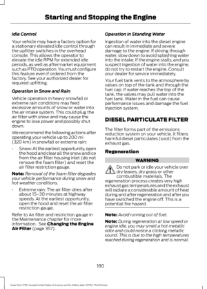 Page 183Idle Control
Your vehicle may have a factory option for
a stationary elevated idle control through
the upfitter switches in the overhead
console. This allows the operator to
elevate the idle RPM for extended idle
periods, as well as aftermarket equipment
such as PTO operation. You must configure
this feature even if ordered from the
factory. See your authorized dealer for
required upfitting.
Operation in Snow and Rain
Vehicle operation in heavy snowfall or
extreme rain conditions may feed
excessive...