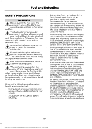 Page 187SAFETY PRECAUTIONS
WARNINGS
Do not overfill the fuel tank. The
pressure in an overfilled tank may
cause leakage and lead to fuel spray
and fire. The fuel system may be under
pressure. If you hear a hissing sound
near the fuel filler inlet, do not refuel
until the sound stops. Otherwise, fuel may
spray out, which could cause serious
personal injury. Automotive fuels can cause serious
injury or death if misused or
mishandled.
Flow of fuel through a fuel pump
nozzle can produce static electricity.
This can...