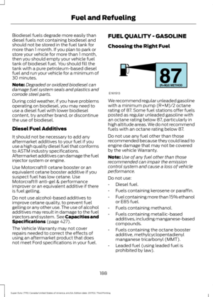 Page 191Biodiesel fuels degrade more easily than
diesel fuels not containing biodiesel and
should not be stored in the fuel tank for
more than 1 month. If you plan to park or
store your vehicle for more than 1 month,
then you should empty your vehicle fuel
tank of biodiesel fuel. You should fill the
tank with a pure petroleum-based diesel
fuel and run your vehicle for a minimum of
30 minutes.
Note:
Degraded or oxidized biodiesel can
damage fuel system seals and plastics and
corrode steel parts.
During cold...