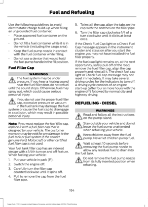 Page 197Use the following guidelines to avoid
electrostatic charge build-up when filling
an ungrounded fuel container:
•
Place approved fuel container on the
ground.
• Do not fill a fuel container while it is in
the vehicle (including the cargo area).
• Keep the fuel pump nozzle in contact
with the fuel container while filling.
• Do not use a device that would hold
the fuel pump handle in the fill position.
Fuel Filler Cap WARNINGS
The fuel system may be under
pressure. If you hear a hissing sound
near the fuel...